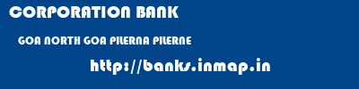CORPORATION BANK  GOA NORTH GOA PILERNA PILERNE  banks information 
